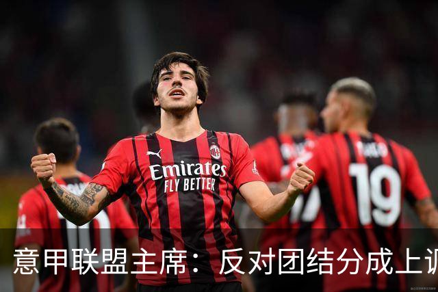 意甲联盟主席：反对团结分成上调，要求明确数据权